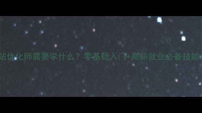 图片 🔥网站优化师需要学什么？零基础入门+高薪就业必备技能全💻1