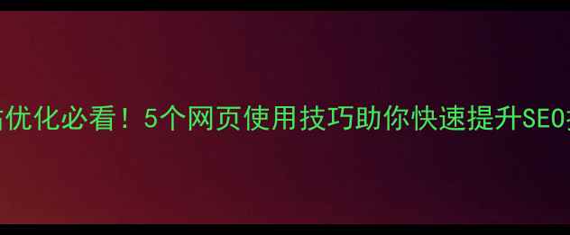 图片 🔥网站优化必看！5个网页使用技巧助你快速提升SEO排名✨