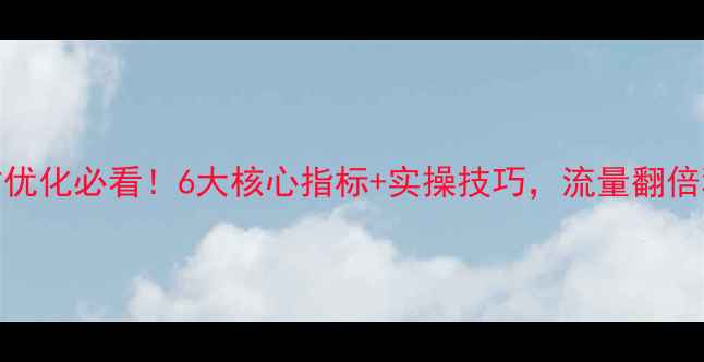 图片 🔥网站优化必看！6大核心指标+实操技巧，流量翻倍秘籍✨