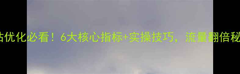 图片 🔥网站优化必看！6大核心指标+实操技巧，流量翻倍秘籍✨1