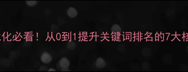 图片 🔥网站优化必看！从0到1提升关键词排名的7大核心技巧1