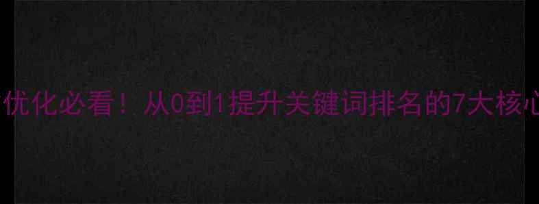 图片 🔥网站优化必看！从0到1提升关键词排名的7大核心技巧2