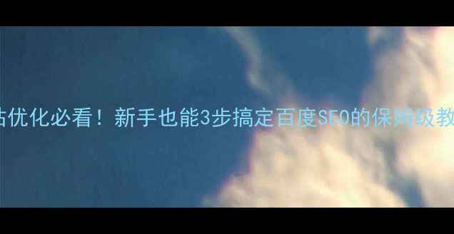 图片 🔥网站优化必看！新手也能3步搞定百度SEO的保姆级教程🔥1