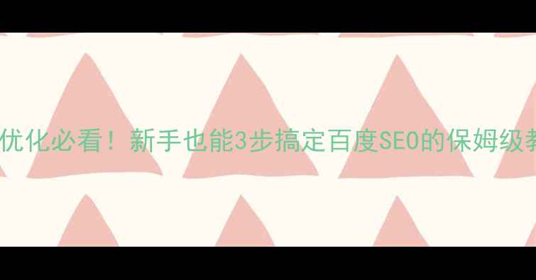 图片 🔥网站优化必看！新手也能3步搞定百度SEO的保姆级教程🔥2