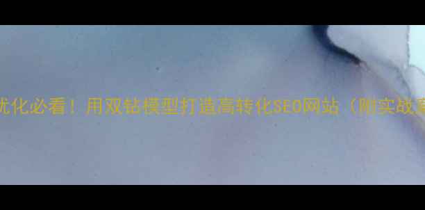 图片 🔥网站优化必看！用双钻模型打造高转化SEO网站（附实战案例）🔥