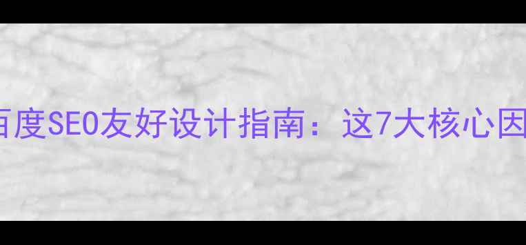 图片 🔥网站优化必看！百度SEO友好设计指南：这7大核心因素决定流量密码💻1