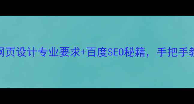 图片 🔥网站优化必看！网页设计专业要求+百度SEO秘籍，手把手教你打造爆款页面！