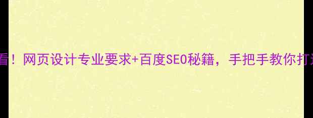 图片 🔥网站优化必看！网页设计专业要求+百度SEO秘籍，手把手教你打造爆款页面！2
