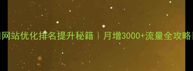图片 🔥网站优化排名提升秘籍｜月增3000+流量全攻略✅
