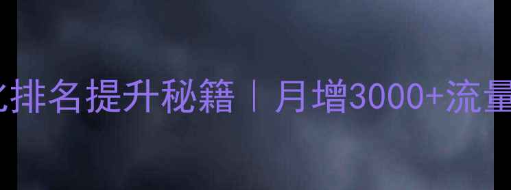 图片 🔥网站优化排名提升秘籍｜月增3000+流量全攻略✅1