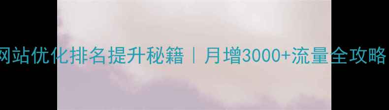 图片 🔥网站优化排名提升秘籍｜月增3000+流量全攻略✅2