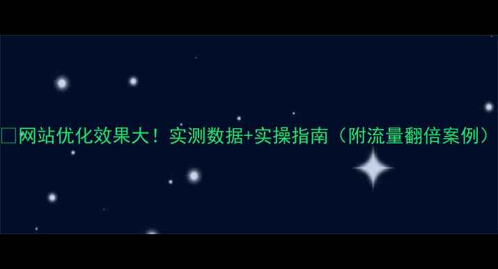 图片 🔥网站优化效果大！实测数据+实操指南（附流量翻倍案例）
