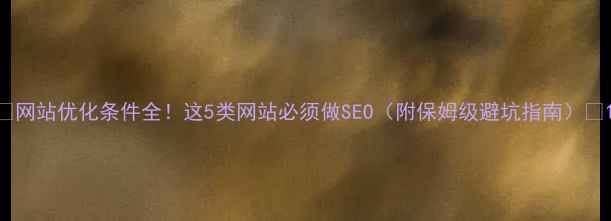 图片 🔥网站优化条件全！这5类网站必须做SEO（附保姆级避坑指南）🔥1