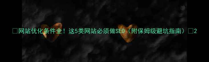 图片 🔥网站优化条件全！这5类网站必须做SEO（附保姆级避坑指南）🔥2