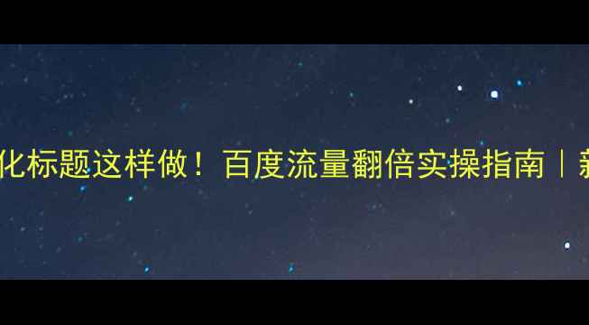 图片 🔥网站优化标题这样做！百度流量翻倍实操指南｜新手必看2