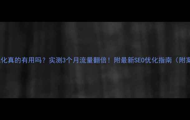 图片 🔥网站优化真的有用吗？实测3个月流量翻倍！附最新SEO优化指南（附案例）🔥1