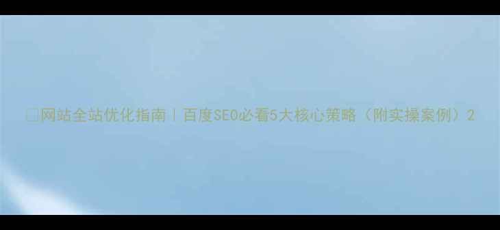 图片 🔥网站全站优化指南｜百度SEO必看5大核心策略（附实操案例）2