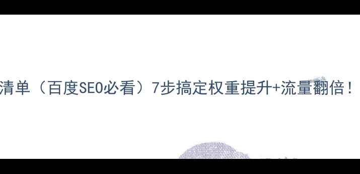 图片 🔥网站内部优化清单（百度SEO必看）7步搞定权重提升+流量翻倍！✅最新实操指南