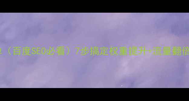 图片 🔥网站内部优化清单（百度SEO必看）7步搞定权重提升+流量翻倍！✅最新实操指南1