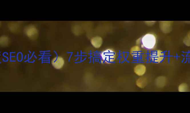 图片 🔥网站内部优化清单（百度SEO必看）7步搞定权重提升+流量翻倍！✅最新实操指南2