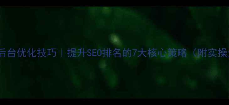 图片 🔥网站后台优化技巧｜提升SEO排名的7大核心策略（附实操步骤）2