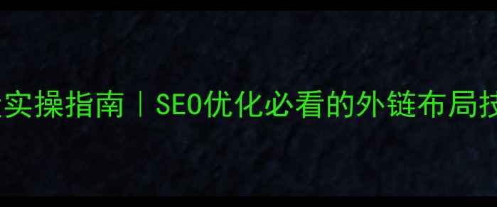 图片 🔥网站外链建设实操指南｜SEO优化必看的外链布局技巧与避坑攻略1