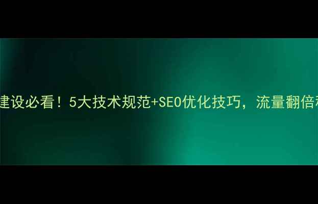 图片 🔥网站建设必看！5大技术规范+SEO优化技巧，流量翻倍秘籍✅2