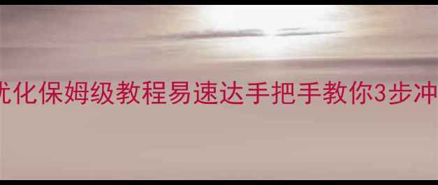 图片 🔥网站排名优化保姆级教程易速达手把手教你3步冲上首页！🔥1