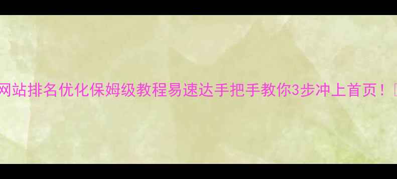 图片 🔥网站排名优化保姆级教程易速达手把手教你3步冲上首页！🔥2