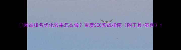 图片 🔥网站排名优化效果怎么做？百度SEO实战指南（附工具+案例）1
