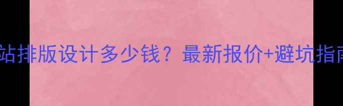 图片 🔥网站排版设计多少钱？最新报价+避坑指南🔥2