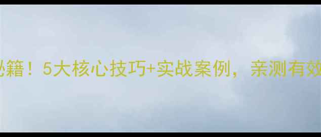 图片 🔥网站点击率翻倍秘籍！5大核心技巧+实战案例，亲测有效（附流量增长表）1