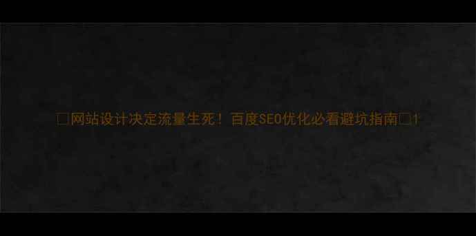 图片 🔥网站设计决定流量生死！百度SEO优化必看避坑指南🔥1