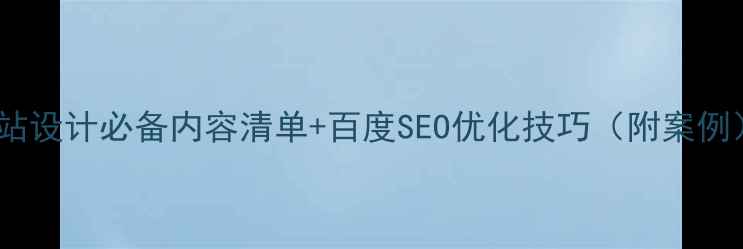 图片 🔥网站设计必备内容清单+百度SEO优化技巧（附案例）🔥1