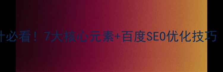 图片 🔥网站设计必看！7大核心元素+百度SEO优化技巧（附模板）