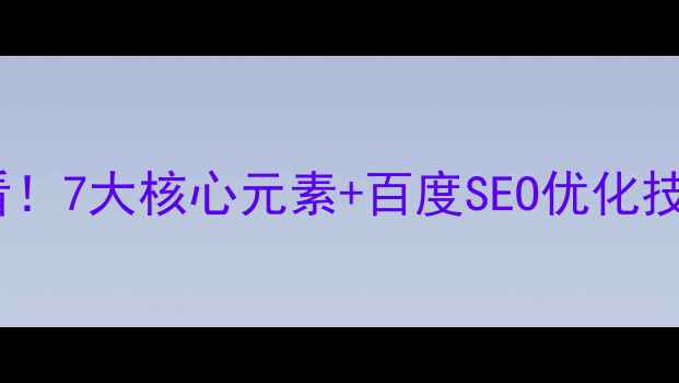 图片 🔥网站设计必看！7大核心元素+百度SEO优化技巧（附模板）1