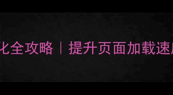 图片 🔥网站静态资源优化全攻略｜提升页面加载速度的5大核心技巧🔥