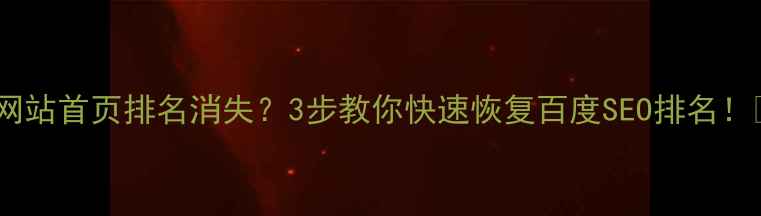 图片 🔥网站首页排名消失？3步教你快速恢复百度SEO排名！🔥2