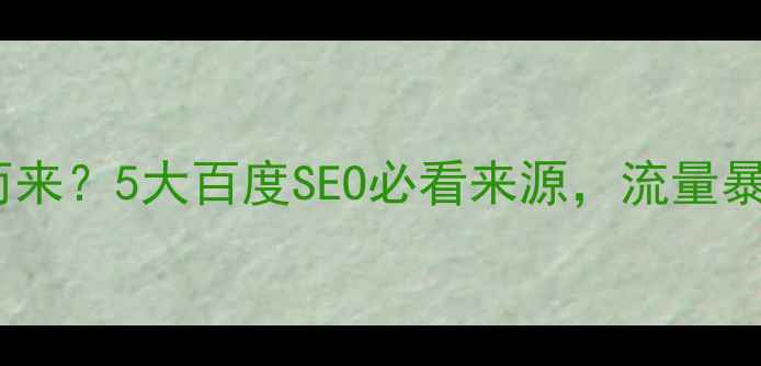 图片 🔥网页内容从何而来？5大百度SEO必看来源，流量暴涨秘籍大公开！1