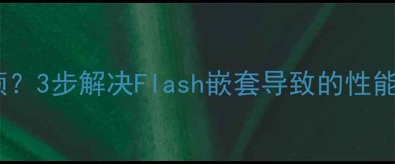 图片 🔥网页加载慢到卡顿？3步解决Flash嵌套导致的性能问题！附优化案例2
