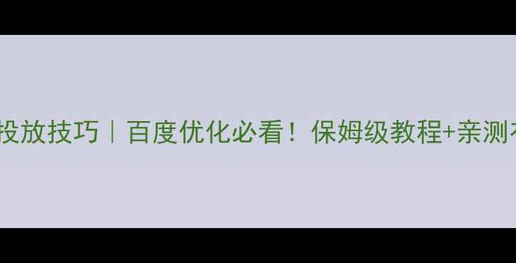 图片 🔥网页广告投放技巧｜百度优化必看！保姆级教程+亲测有效的方法1