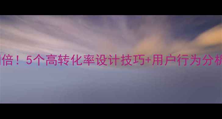 图片 🔥网页点击率翻倍！5个高转化率设计技巧+用户行为分析（附案例）✅1