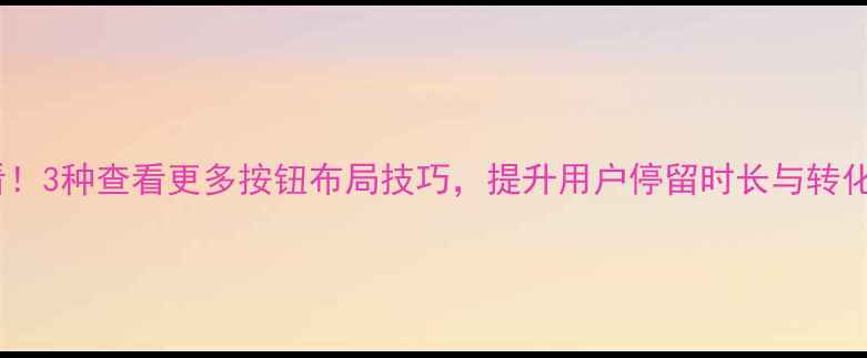 图片 🔥网页设计必看！3种查看更多按钮布局技巧，提升用户停留时长与转化率（附案例）2