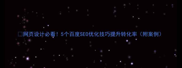 图片 🔥网页设计必看！5个百度SEO优化技巧提升转化率（附案例）
