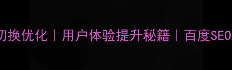 图片 🔥网页页面切换优化｜用户体验提升秘籍｜百度SEO必看指南🔥2
