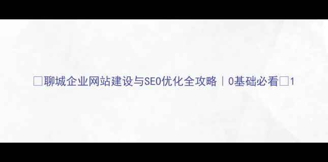 图片 🔥聊城企业网站建设与SEO优化全攻略｜0基础必看✨1