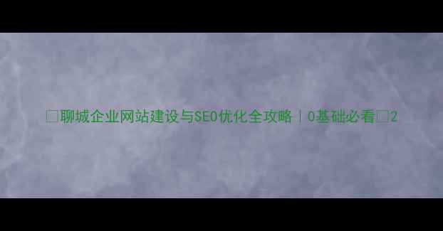 图片 🔥聊城企业网站建设与SEO优化全攻略｜0基础必看✨2