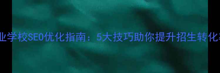 图片 🔥职业学校SEO优化指南：5大技巧助你提升招生转化率💡2