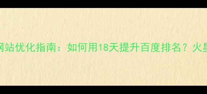 图片 🔥舟山SEO公司推荐｜网站优化指南：如何用18天提升百度排名？火星团队实战经验分享🔥2
