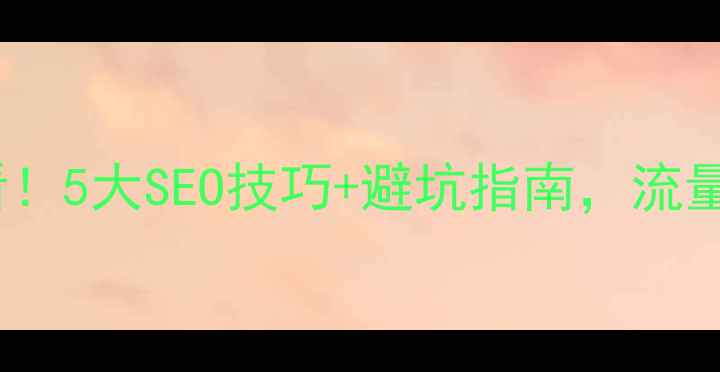 图片 🔥行业网站优化必看！5大SEO技巧+避坑指南，流量翻倍秘籍大公开！2